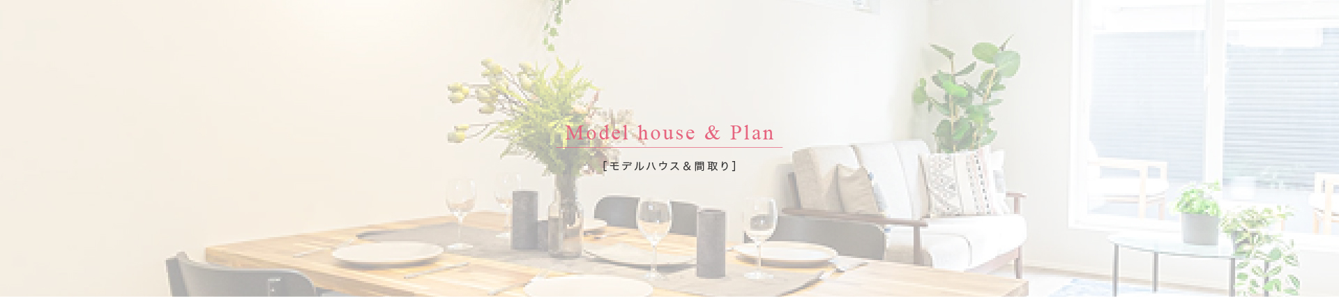 ［モデルハウス＆間取り］